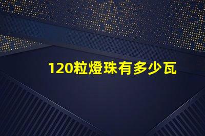 120粒燈珠有多少瓦 一米120燈珠用多少瓦
